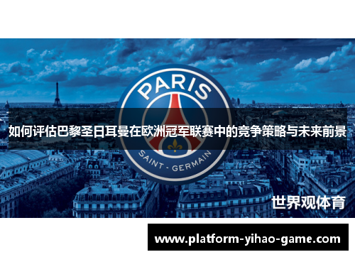 如何评估巴黎圣日耳曼在欧洲冠军联赛中的竞争策略与未来前景