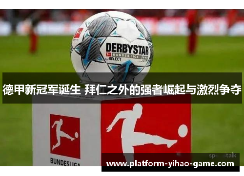 德甲新冠军诞生 拜仁之外的强者崛起与激烈争夺 德甲新冠军诞生 拜仁之外的强者崛起与激烈争夺