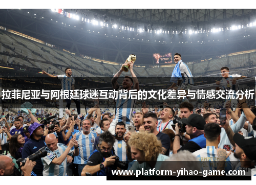 拉菲尼亚与阿根廷球迷互动背后的文化差异与情感交流分析