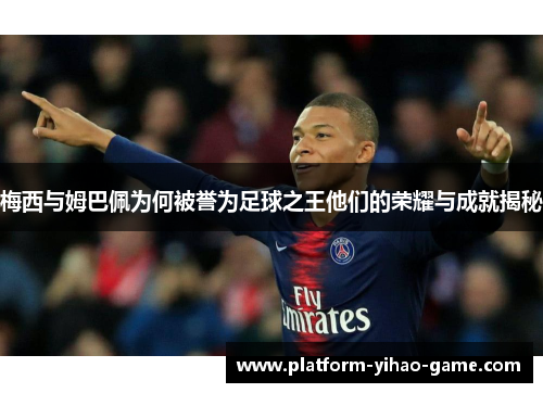 梅西与姆巴佩为何被誉为足球之王他们的荣耀与成就揭秘 梅西与姆巴佩为何被誉为足球之王他们的荣耀与成就揭秘