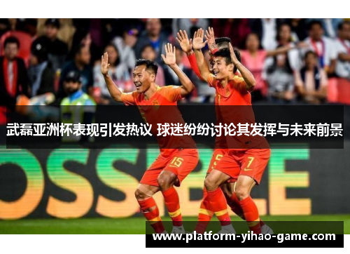 武磊亚洲杯表现引发热议 球迷纷纷讨论其发挥与未来前景 武磊亚洲杯表现引发热议 球迷纷纷讨论其发挥与未来前景