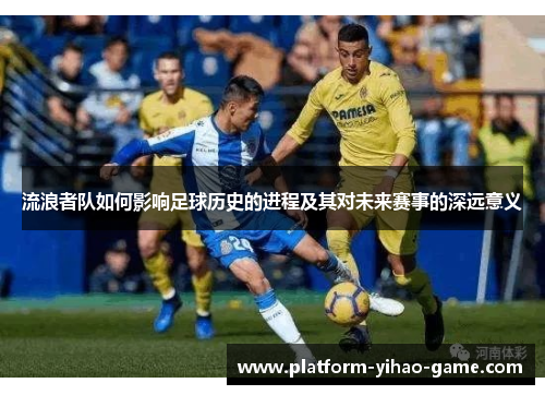 流浪者队如何影响足球历史的进程及其对未来赛事的深远意义 流浪者队如何影响足球历史的进程及其对未来赛事的深远意义