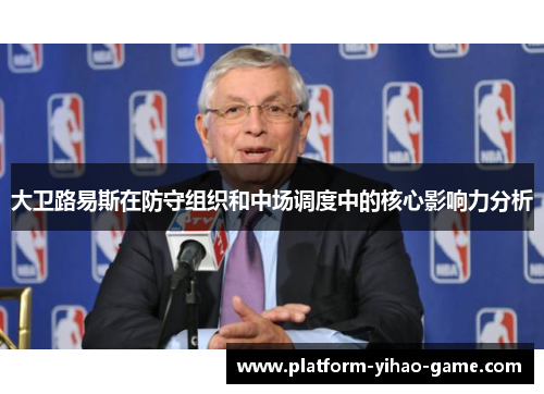 大卫路易斯在防守组织和中场调度中的核心影响力分析 大卫路易斯在防守组织和中场调度中的核心影响力分析
