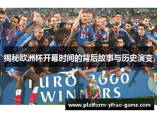 揭秘欧洲杯开幕时间的背后故事与历史演变 揭秘欧洲杯开幕时间的背后故事与历史演变