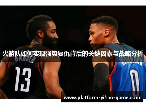 火箭队如何实现强势复仇背后的关键因素与战略分析 火箭队如何实现强势复仇背后的关键因素与战略分析