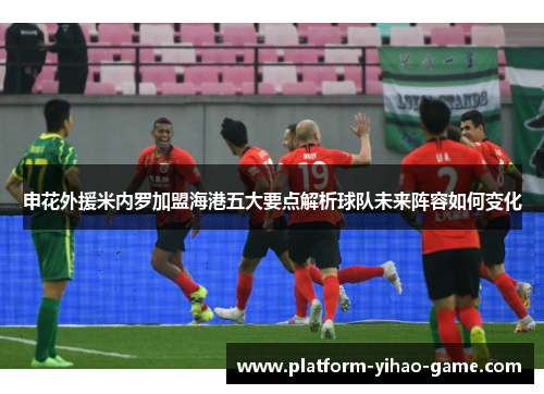 申花外援米内罗加盟海港五大要点解析球队未来阵容如何变化