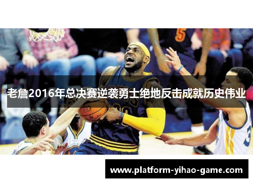 老詹2016年总决赛逆袭勇士绝地反击成就历史伟业