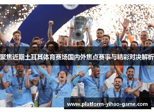 聚焦近期土耳其体育赛场国内外焦点赛事与精彩对决解析 聚焦近期土耳其体育赛场国内外焦点赛事与精彩对决解析