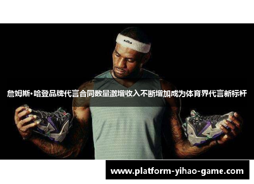 詹姆斯·哈登品牌代言合同数量激增收入不断增加成为体育界代言新标杆