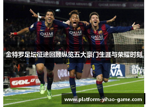 金特罗足坛征途回顾纵览五大豪门生涯与荣耀时刻