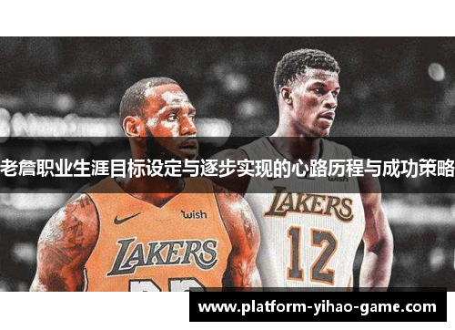 老詹职业生涯目标设定与逐步实现的心路历程与成功策略 老詹职业生涯目标设定与逐步实现的心路历程与成功策略