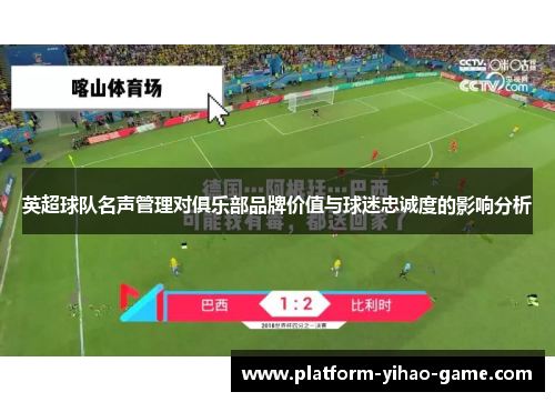 英超球队名声管理对俱乐部品牌价值与球迷忠诚度的影响分析 英超球队名声管理对俱乐部品牌价值与球迷忠诚度的影响分析