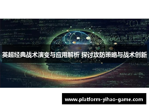 英超经典战术演变与应用解析 探讨攻防策略与战术创新 英超经典战术演变与应用解析 探讨攻防策略与战术创新