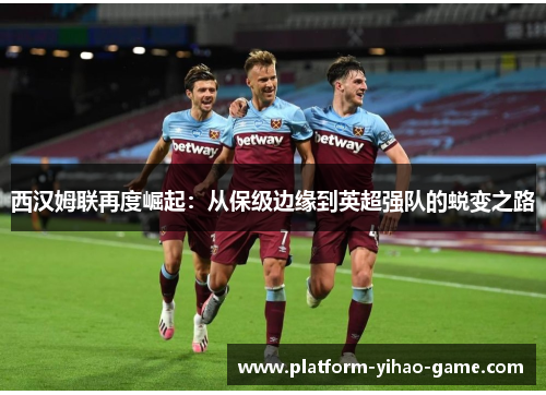 西汉姆联再度崛起:从保级边缘到英超强队的蜕变之路 西汉姆联再度崛起:从保级边缘到英超强队的蜕变之路