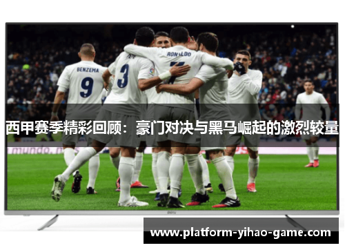 西甲赛季精彩回顾:豪门对决与黑马崛起的激烈较量 西甲赛季精彩回顾:豪门对决与黑马崛起的激烈较量