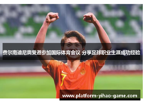 费尔南迪尼奥受邀参加国际体育会议 分享足球职业生涯成功经验 费尔南迪尼奥受邀参加国际体育会议 分享足球职业生涯成功经验