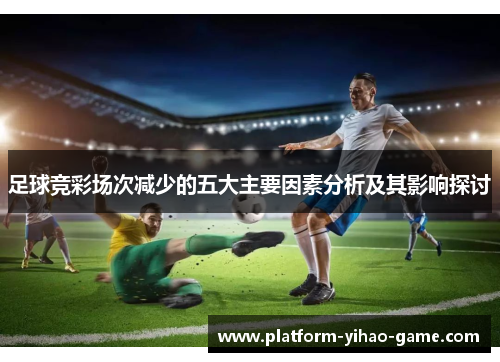 足球竞彩场次减少的五大主要因素分析及其影响探讨