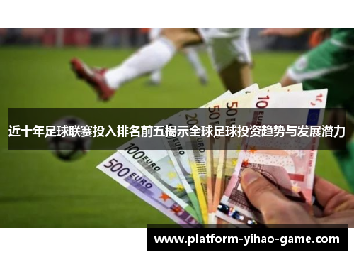 近十年足球联赛投入排名前五揭示全球足球投资趋势与发展潜力